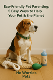 Eco-Friendly Pet Parenting: 5 Simple Ways to Choose Better for Your Pet and the Planet